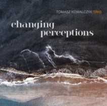 Changing Perceptions / Tomasz Kowalczyk Trio